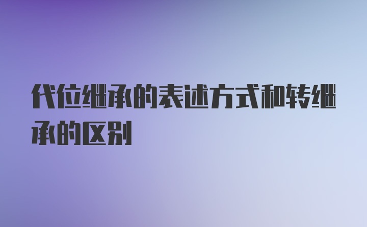 代位继承的表述方式和转继承的区别