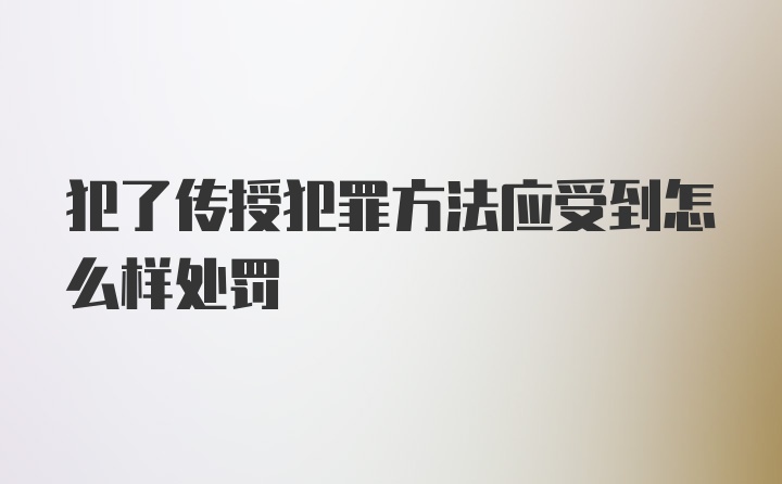 犯了传授犯罪方法应受到怎么样处罚