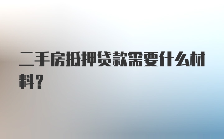 二手房抵押贷款需要什么材料？