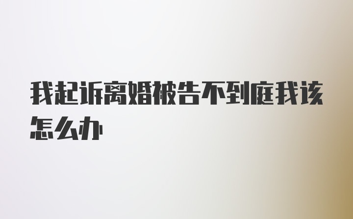 我起诉离婚被告不到庭我该怎么办