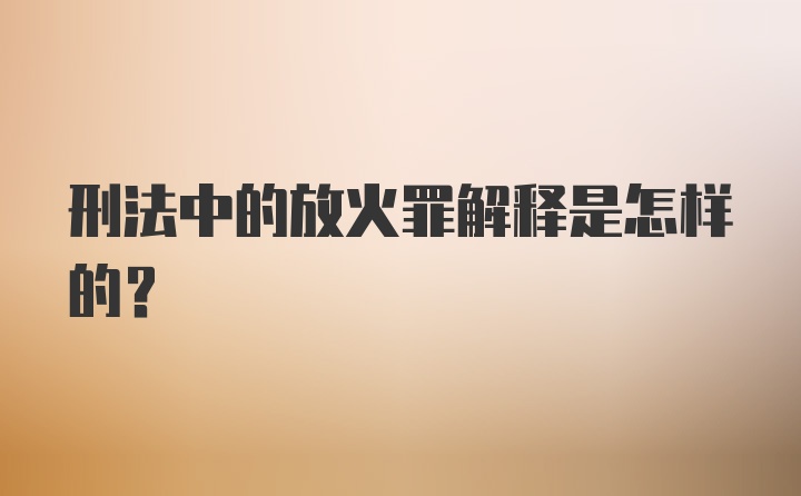 刑法中的放火罪解释是怎样的?