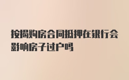 按揭购房合同抵押在银行会影响房子过户吗