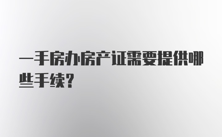 一手房办房产证需要提供哪些手续?