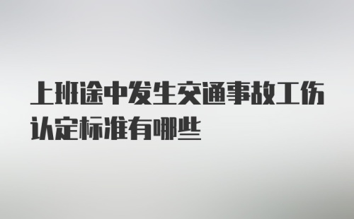 上班途中发生交通事故工伤认定标准有哪些