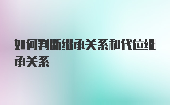 如何判断继承关系和代位继承关系