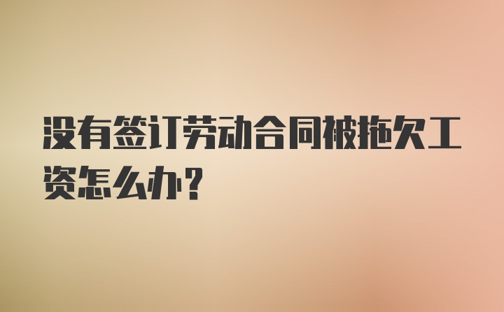 没有签订劳动合同被拖欠工资怎么办？