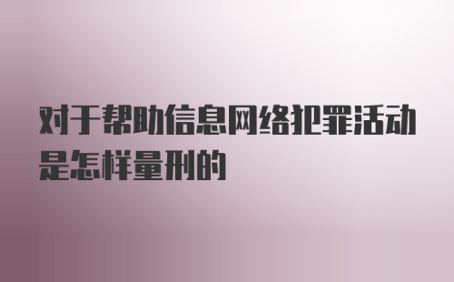 对于帮助信息网络犯罪活动是怎样量刑的