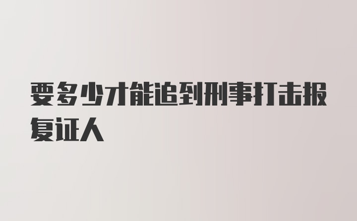 要多少才能追到刑事打击报复证人