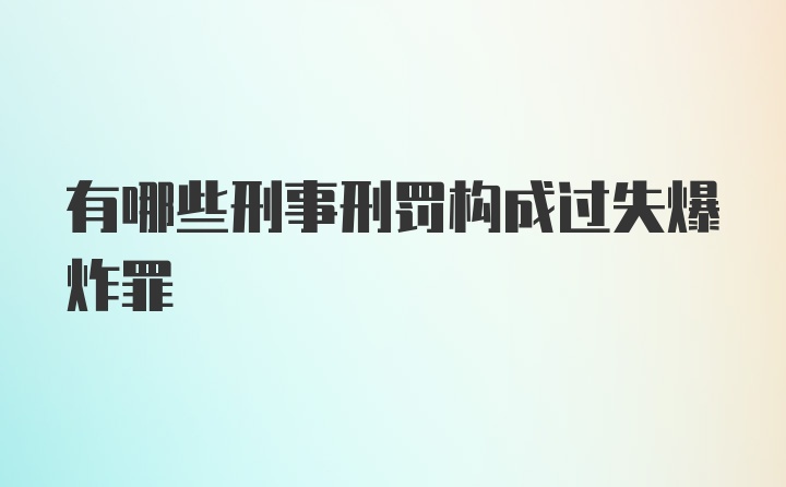 有哪些刑事刑罚构成过失爆炸罪