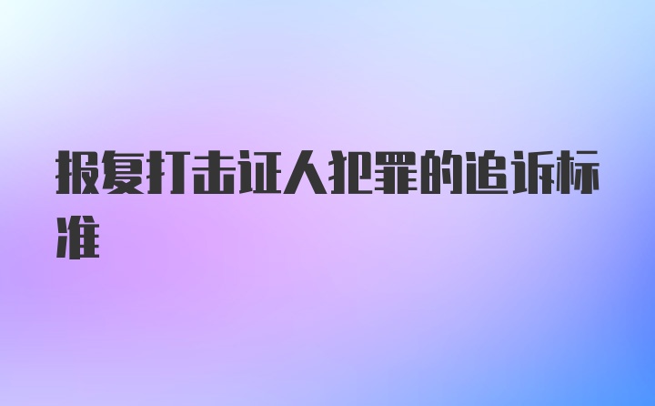 报复打击证人犯罪的追诉标准