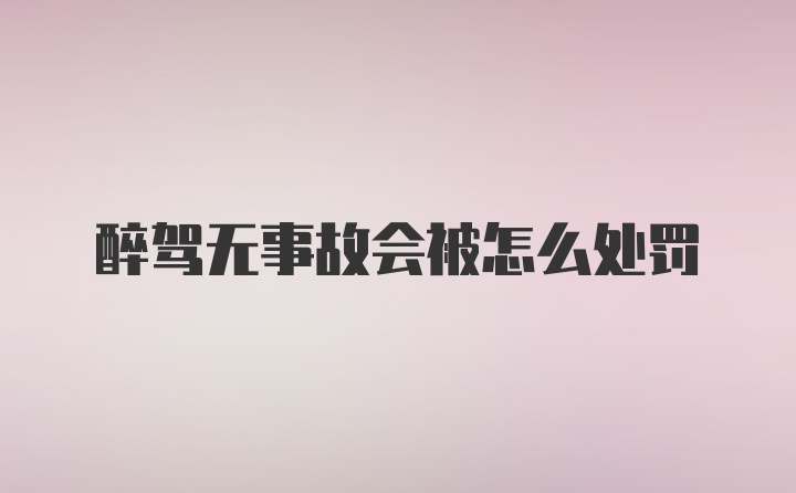 醉驾无事故会被怎么处罚