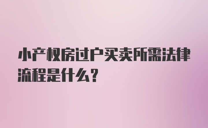 小产权房过户买卖所需法律流程是什么?