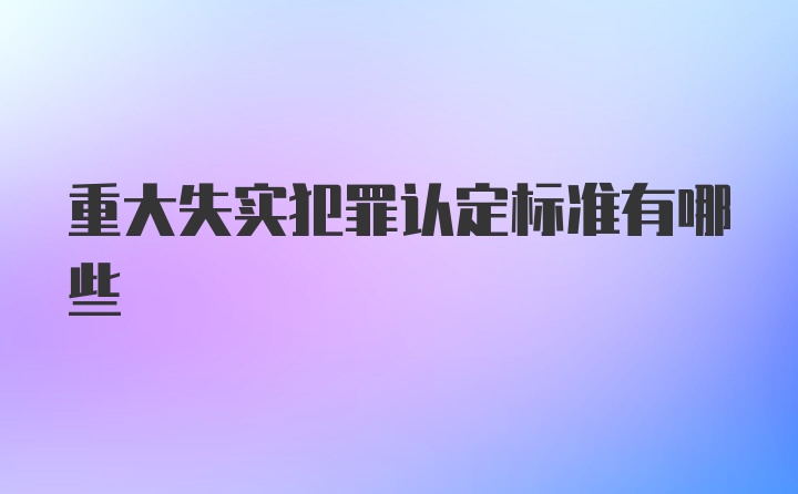 重大失实犯罪认定标准有哪些