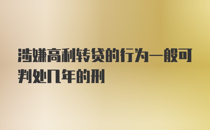 涉嫌高利转贷的行为一般可判处几年的刑