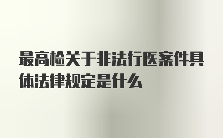 最高检关于非法行医案件具体法律规定是什么