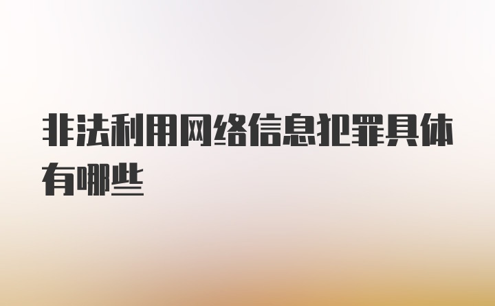 非法利用网络信息犯罪具体有哪些