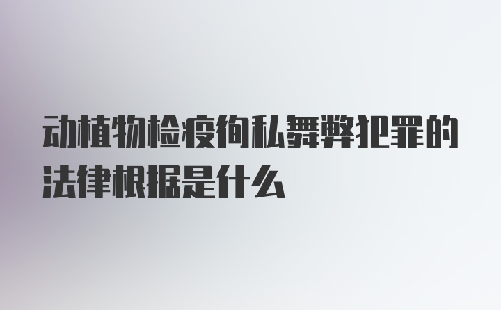 动植物检疫徇私舞弊犯罪的法律根据是什么