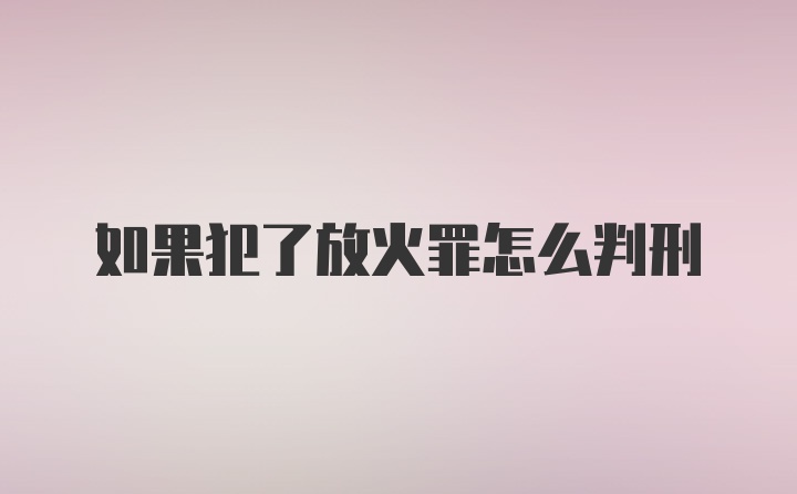 如果犯了放火罪怎么判刑