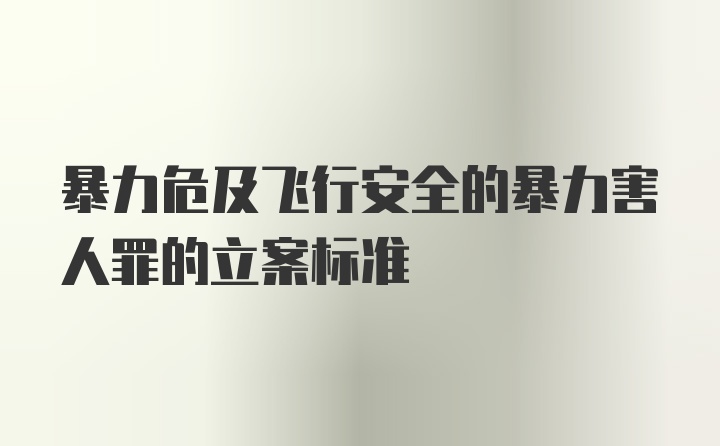 暴力危及飞行安全的暴力害人罪的立案标准