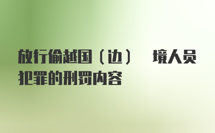 放行偷越国(边) 境人员犯罪的刑罚内容