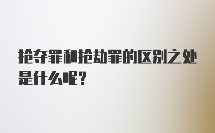 抢夺罪和抢劫罪的区别之处是什么呢？