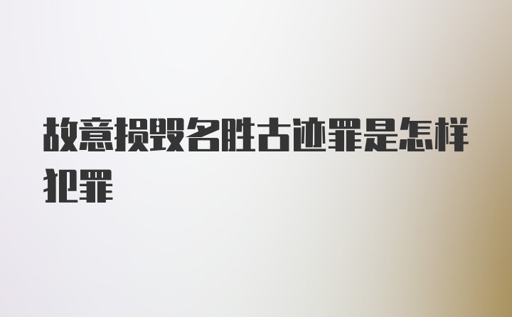 故意损毁名胜古迹罪是怎样犯罪