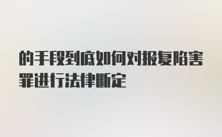 的手段到底如何对报复陷害罪进行法律断定