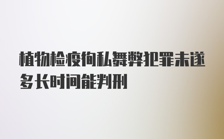 植物检疫徇私舞弊犯罪未遂多长时间能判刑