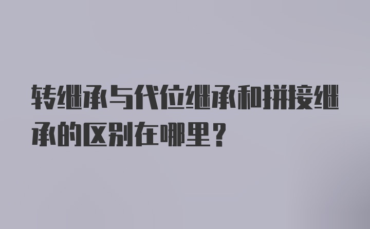 转继承与代位继承和拼接继承的区别在哪里？