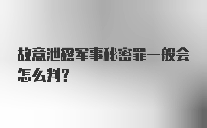 故意泄露军事秘密罪一般会怎么判？