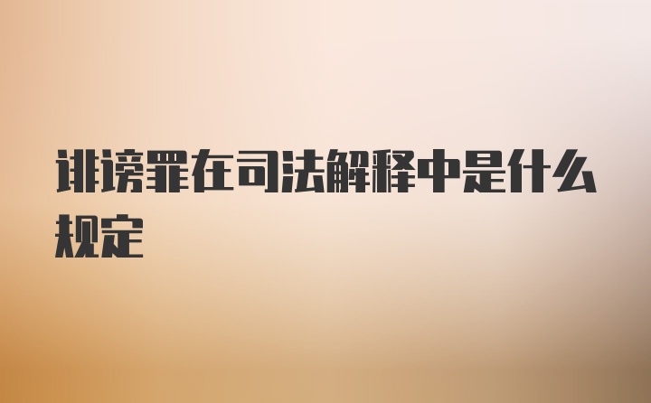 诽谤罪在司法解释中是什么规定