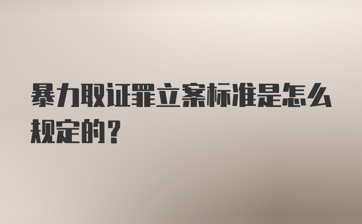 暴力取证罪立案标准是怎么规定的？