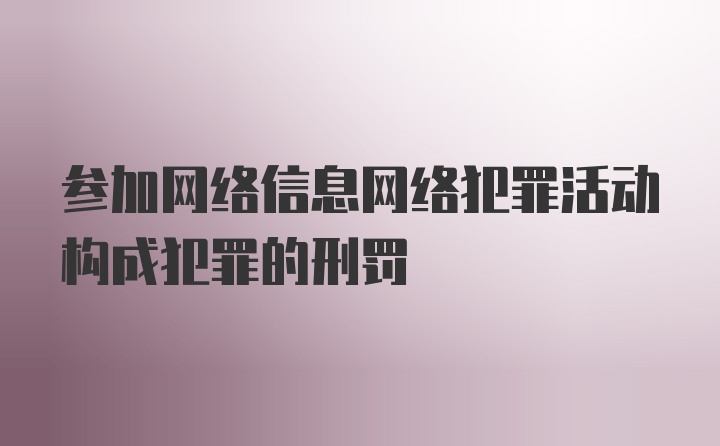 参加网络信息网络犯罪活动构成犯罪的刑罚