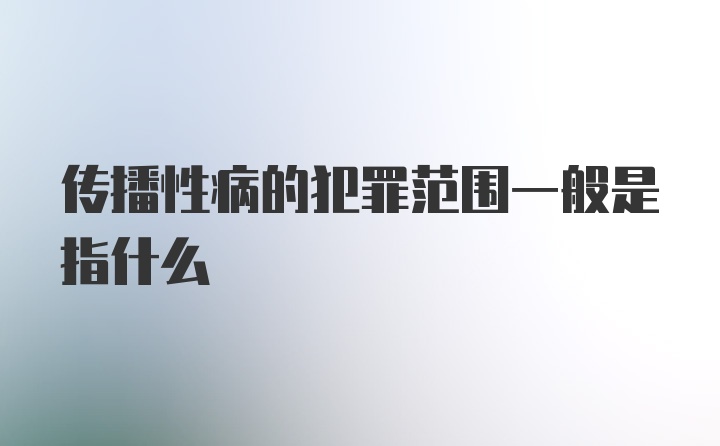 传播性病的犯罪范围一般是指什么