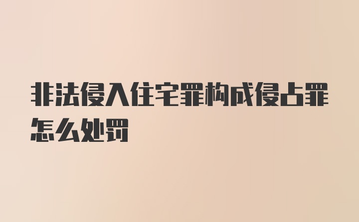 非法侵入住宅罪构成侵占罪怎么处罚