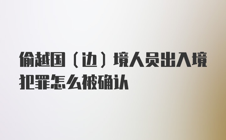 偷越国(边)境人员出入境犯罪怎么被确认