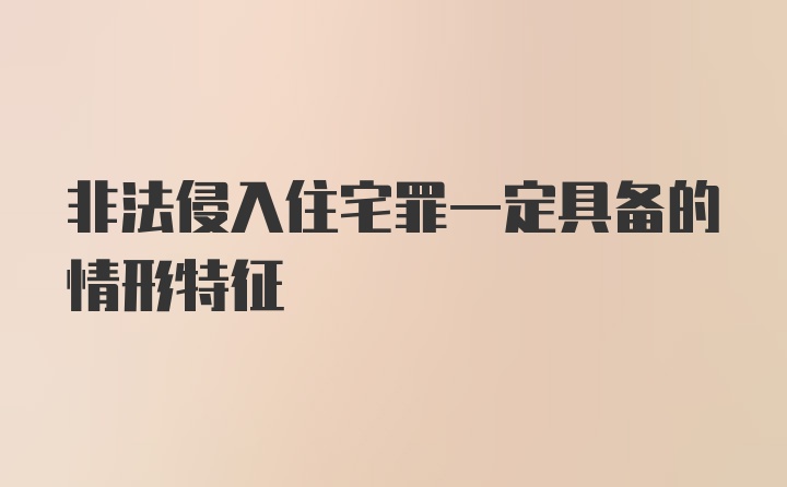 非法侵入住宅罪一定具备的情形特征