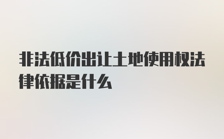 非法低价出让土地使用权法律依据是什么