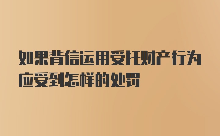 如果背信运用受托财产行为应受到怎样的处罚