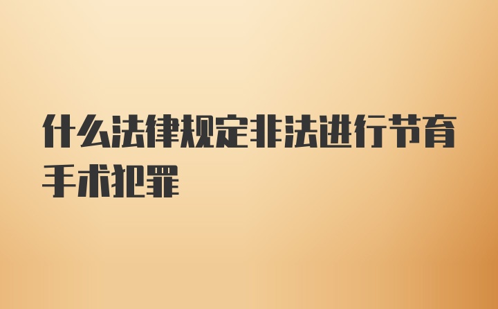 什么法律规定非法进行节育手术犯罪