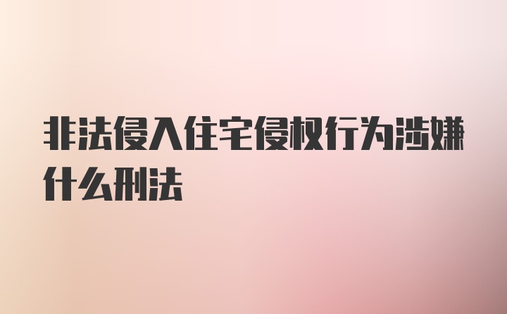 非法侵入住宅侵权行为涉嫌什么刑法