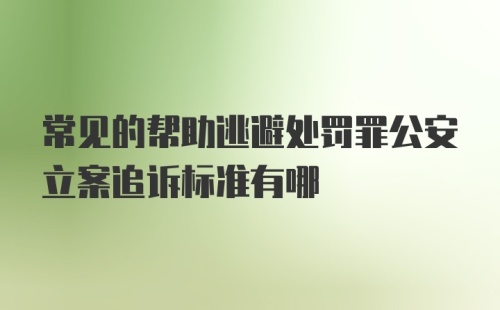 常见的帮助逃避处罚罪公安立案追诉标准有哪