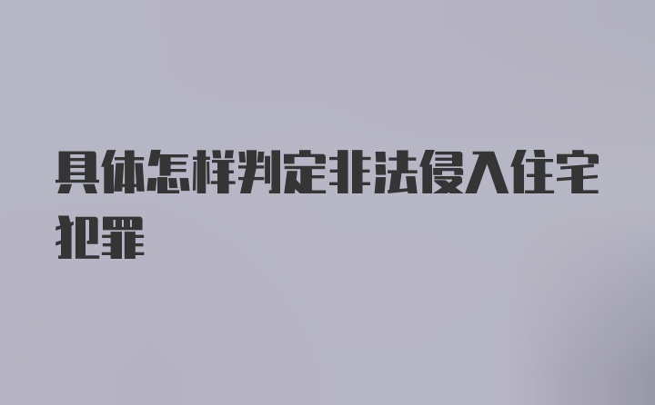 具体怎样判定非法侵入住宅犯罪