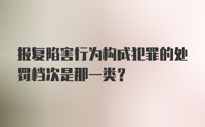 报复陷害行为构成犯罪的处罚档次是那一类？