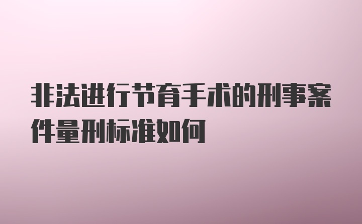 非法进行节育手术的刑事案件量刑标准如何