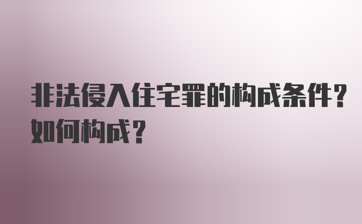 非法侵入住宅罪的构成条件?如何构成?