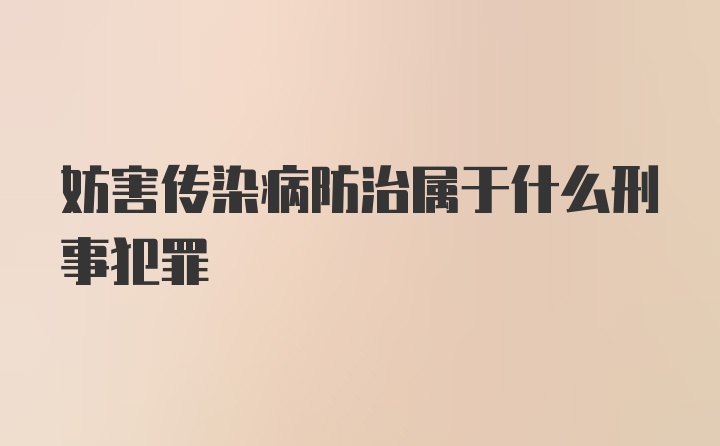 妨害传染病防治属于什么刑事犯罪