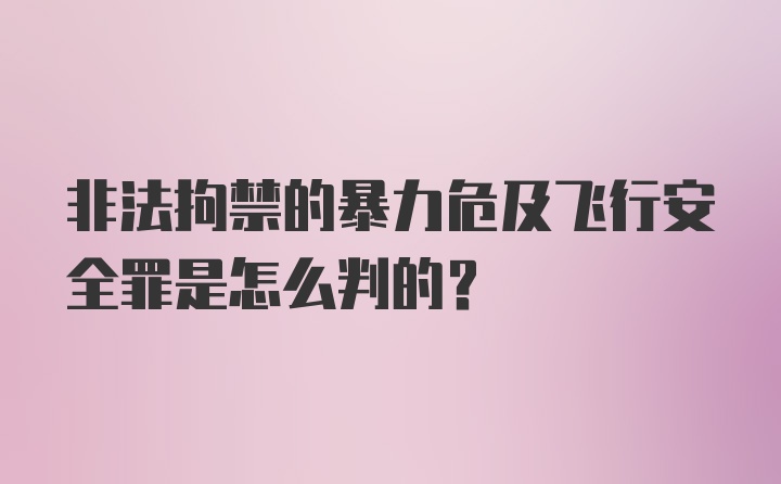 非法拘禁的暴力危及飞行安全罪是怎么判的？