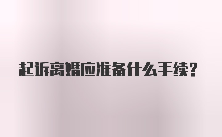 起诉离婚应准备什么手续?