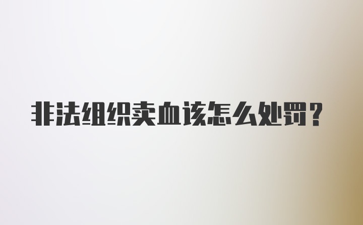 非法组织卖血该怎么处罚？